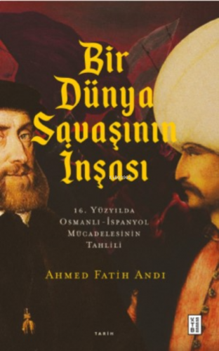 Bir Dünya Savaşının İnşası;16. Yüzyılda Osmanlı- İspanyol Mücadelesinin Tahlili