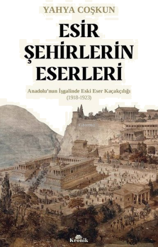 Esir Şehirlerin Eserleri: Anadolu'nun İşgalinde Eski Eser Kaçakçılığı (1918 - 1923)