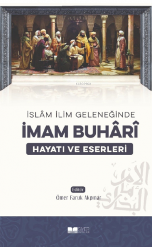 İslam İlim Geleneğinde İmam Buhari Hayatı ve Eserleri